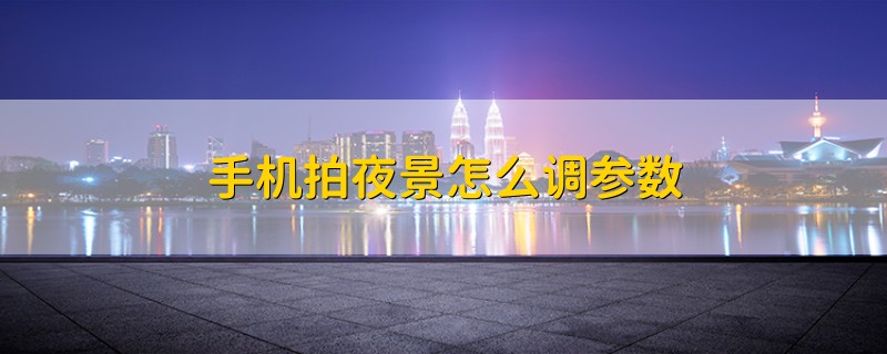 手机拍夜景怎么调参数