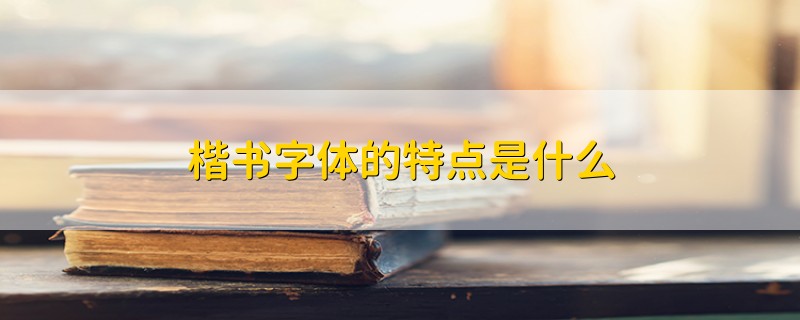 楷书字体的特点是什么