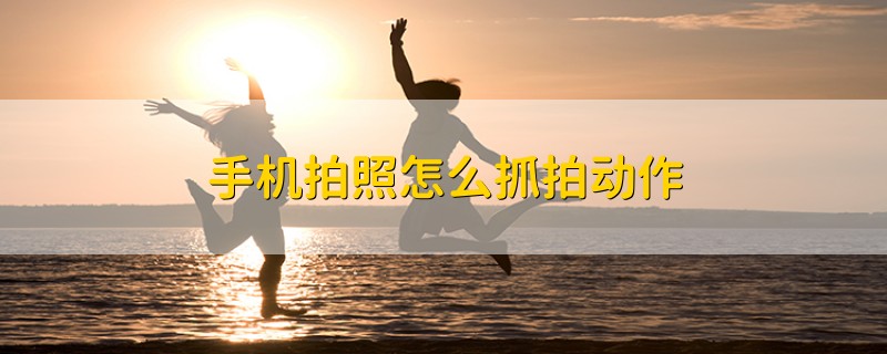 手机拍照怎么抓拍动作