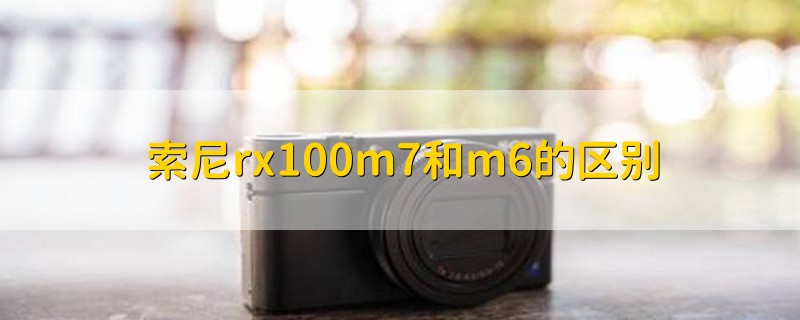 索尼rx100m7和m6的区别