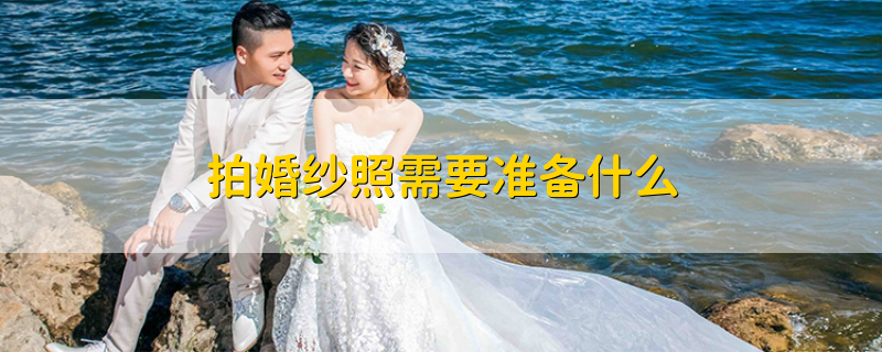 拍婚纱照需要准备什么