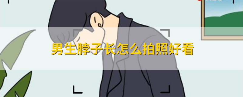 男生脖子长怎么拍照好看