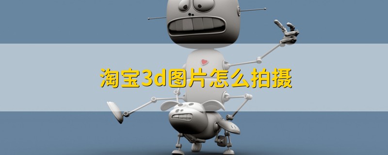 淘宝3d图片怎么拍摄