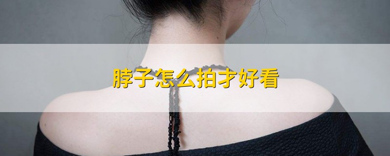 脖子怎么拍才好看