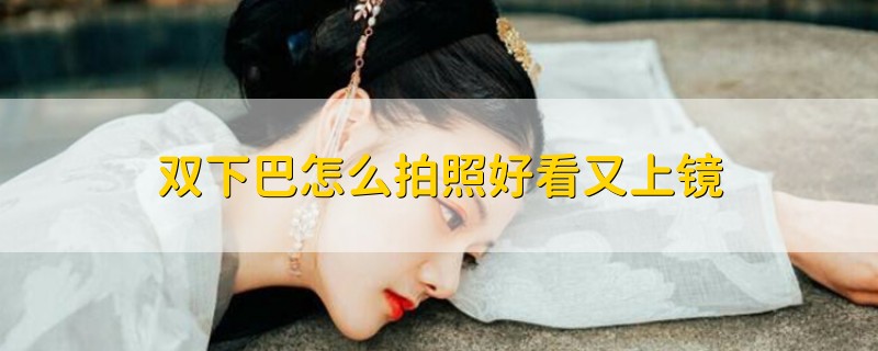 双下巴怎么拍照好看又上镜