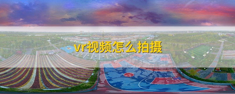 vr视频怎么拍摄