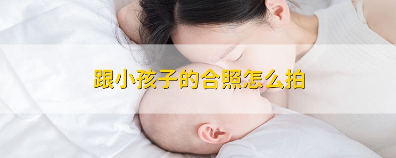 跟小孩子的合照怎么拍