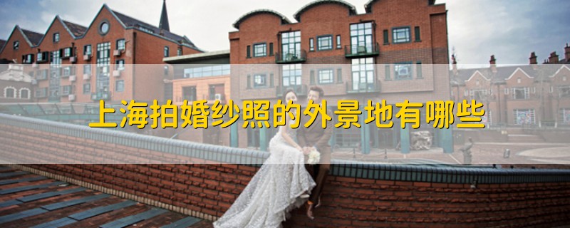 上海拍婚纱照的外景地有哪些