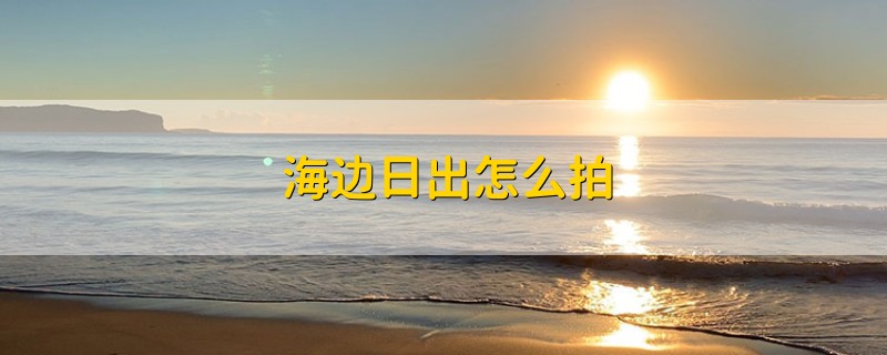 海边日出怎么拍