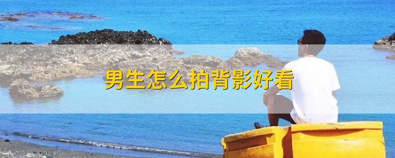 男生怎么拍背影好看