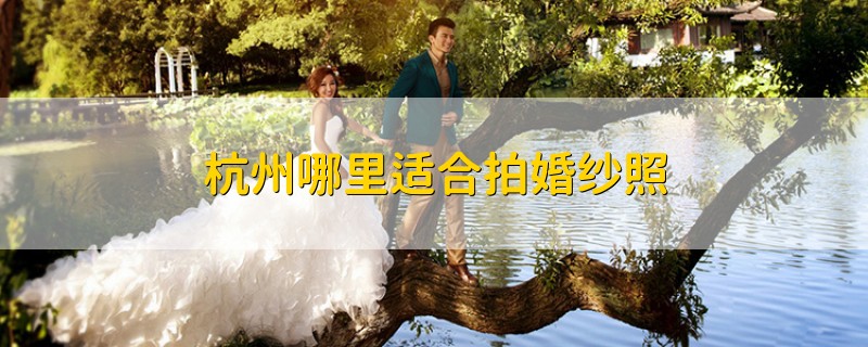 杭州哪里适合拍婚纱照